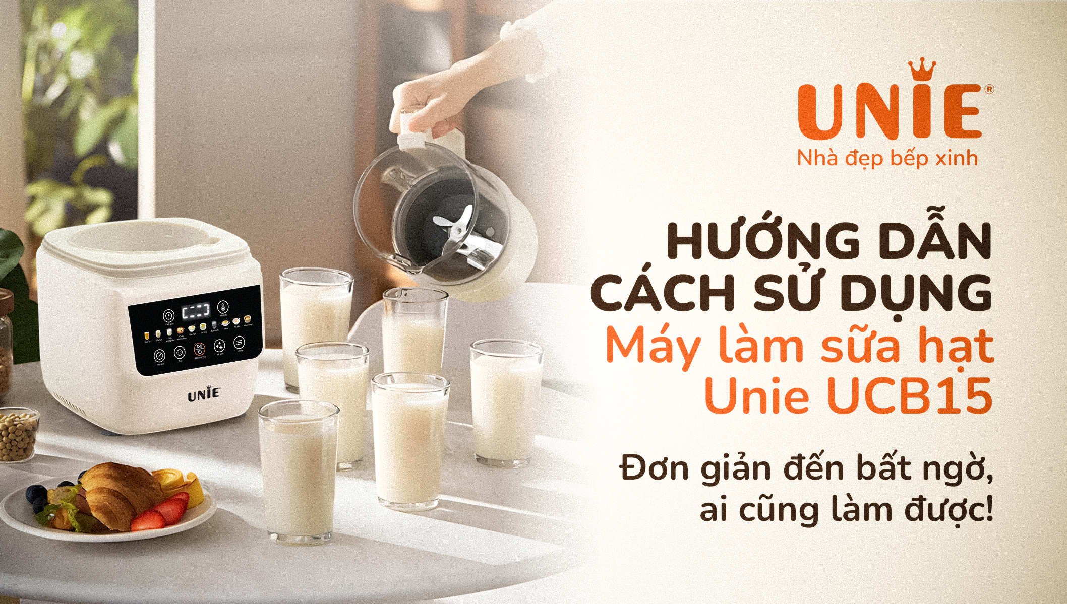 Hướng dẫn sử dụng máy làm sữa hạt Unie UCB15: Đơn giản đến bất ngờ, ai cũng làm được!
